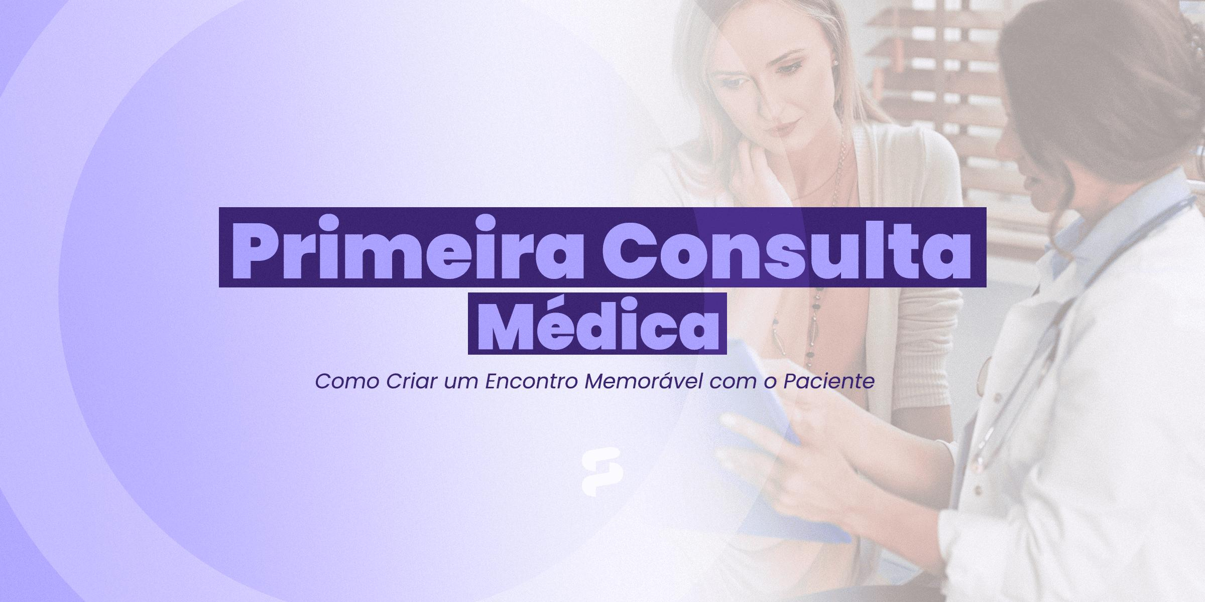 Primeira Consulta Médica: Como Criar um Encontro Memorável com o Paciente